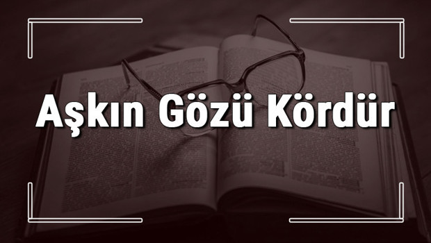 Aşkın Gözü Kördür atasözünün anlamı ve örnek cümle içinde kullanımı (TDK)