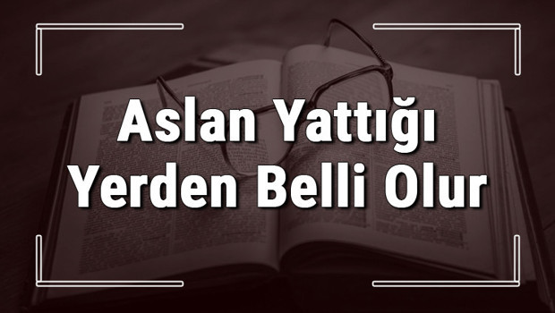 Aslan Yattığı Yerden Belli Olur atasözünün anlamı ve örnek cümle içinde kullanımı (TDK)
