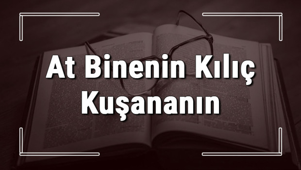 At Binenin Kılıç Kuşananın atasözünün anlamı ve örnek cümle içinde kullanımı (TDK)