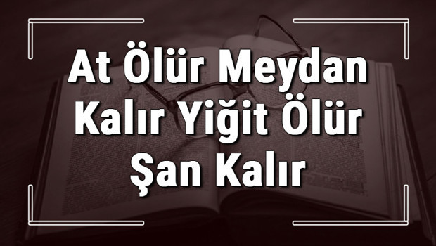At Ölür Meydan Kalır Yiğit Ölür Şan Kalır atasözünün anlamı ve örnek cümle içinde kullanımı (TDK)