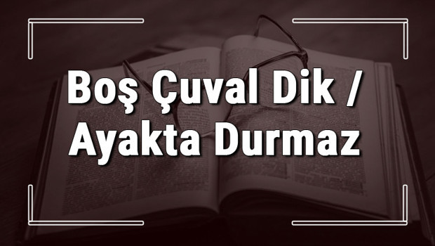 Boş Çuval Dik / Ayakta Durmaz atasözünün anlamı ve örnek cümle içinde kullanımı (TDK)