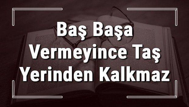 Baş Başa Vermeyince Taş Yerinden Kalkmaz atasözünün anlamı ve örnek cümle içinde kullanımı (TDK)