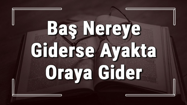 Baş Nereye Giderse Ayakta Oraya Gider atasözünün anlamı ve örnek cümle içinde kullanımı (TDK)