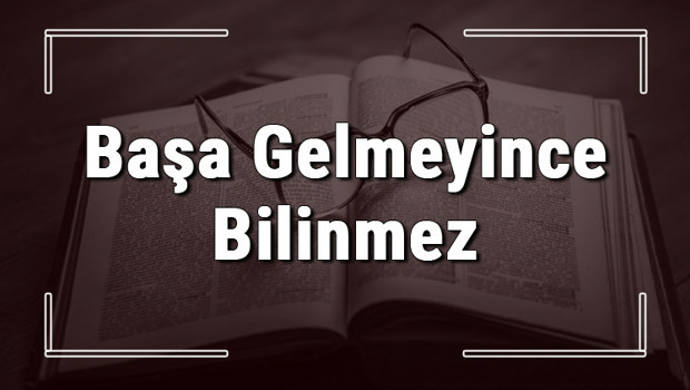 Başa Gelmeyince Bilinmez atasözünün anlamı ve örnek cümle içinde kullanımı (TDK)