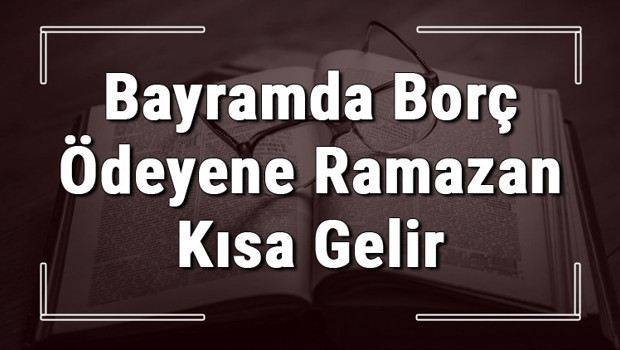 Bayramda Borç Ödeyene Ramazan Kısa Gelir atasözünün anlamı ve örnek cümle içinde kullanımı (TDK)
