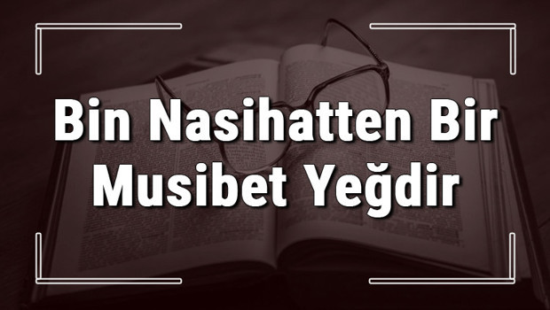 Bin Nasihatten Bir Musibet Yeğdir atasözünün anlamı ve örnek cümle içinde kullanımı (TDK)