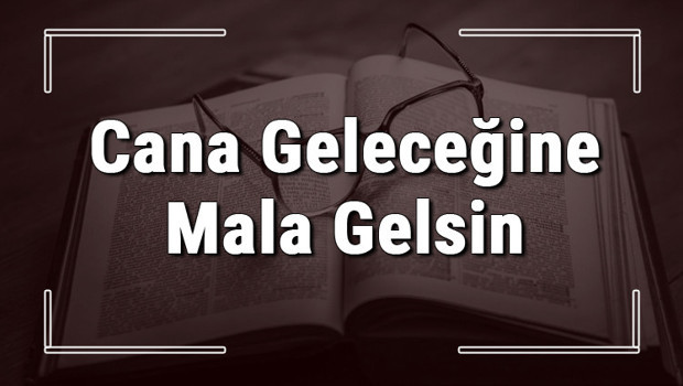 Cana Geleceğine Mala Gelsin atasözünün anlamı ve örnek cümle içinde kullanımı (TDK)