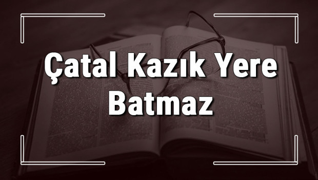 Çatal Kazık Yere Batmaz atasözünün anlamı ve örnek cümle içinde kullanımı (TDK)