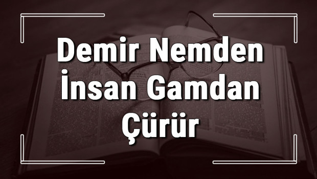 Demir Nemden İnsan Gamdan Çürür atasözünün anlamı ve örnek cümle içinde kullanımı (TDK)