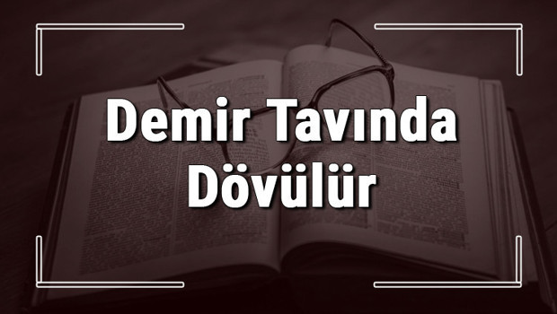 Demir Tavında Dövülür atasözünün anlamı ve örnek cümle içinde kullanımı (TDK)