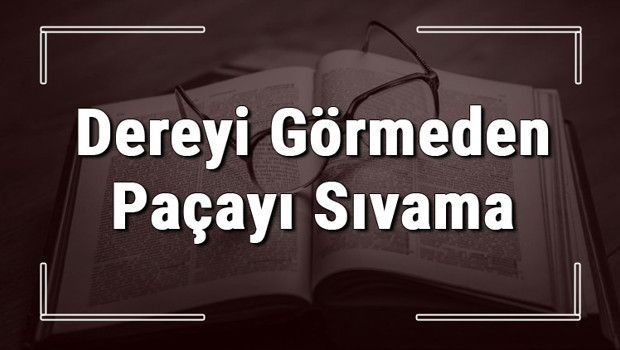 Dereyi Görmeden Paçayı Sıvama atasözünün anlamı ve örnek cümle içinde kullanımı (TDK)