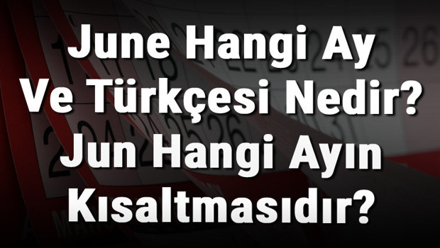 June Hangi Ay Ve Türkçesi Nedir? Jun Hangi Ayın Kısaltmasıdır?