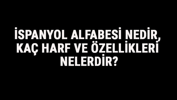 İspanyol Alfabesi Nedir, Kaç Harf Ve Özellikleri Nelerdir? İspanyolca Alfabe Harfleri Yazılışı, Okunuşu Ve Sırası