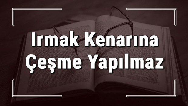 Irmak Kenarına Çeşme Yapılmaz atasözünün anlamı ve örnek cümle içinde kullanımı (TDK)
