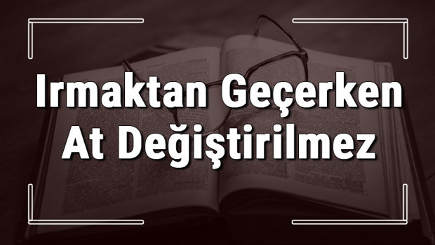 Irmaktan Geçerken At Değiştirilmez atasözünün anlamı ve örnek cümle içinde kullanımı (TDK)