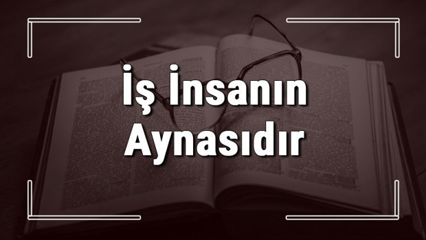 İş İnsanın Aynasıdır atasözünün anlamı ve örnek cümle içinde kullanımı (TDK)