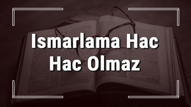Ismarlama Hac Hac Olmaz atasözünün anlamı ve örnek cümle içinde kullanımı (TDK)