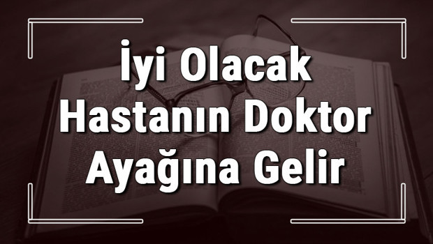 İyi Olacak Hastanın Doktor Ayağına Gelir atasözünün anlamı ve örnek cümle içinde kullanımı (TDK)