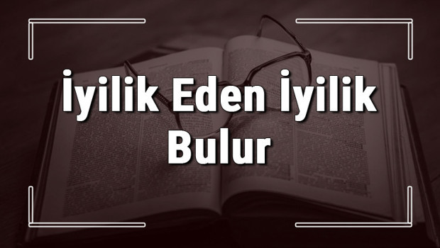 İyilik Eden İyilik Bulur atasözünün anlamı ve örnek cümle içinde kullanımı (TDK)
