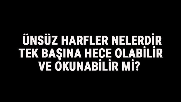 Ünsüz Harfler Nelerdir, Tek Başına Hece Olabilir Ve Okunabilir Mi? Ünsüz Harfler Tablosu Ve Sıralaması