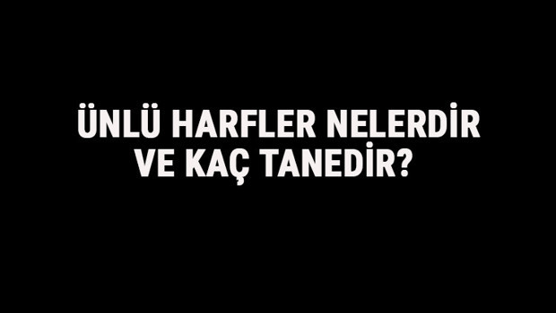 Ünlü Harfler Nelerdir Ve Kaç Tanedir? Türkçe'de Ünlü Harflerin Özellikleri, Tablosu Ve Sıralaması