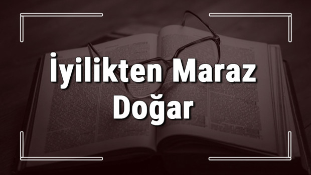 İyilikten Maraz Doğar atasözünün anlamı ve örnek cümle içinde kullanımı (TDK)