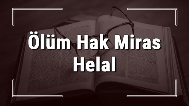 Ölüm Hak Miras Helal atasözünün anlamı ve örnek cümle içinde kullanımı (TDK)