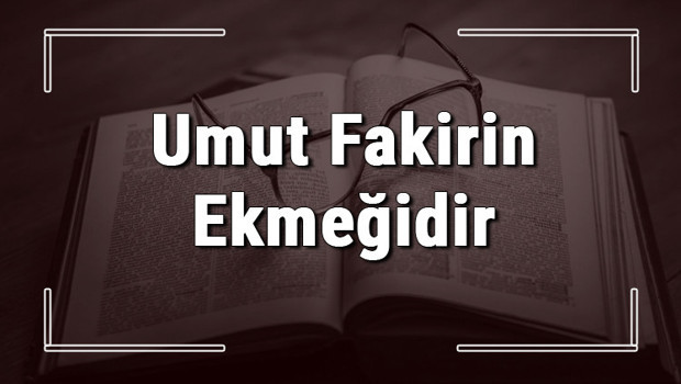 Umut Fakirin Ekmeğidir atasözünün anlamı ve örnek cümle içinde kullanımı (TDK)