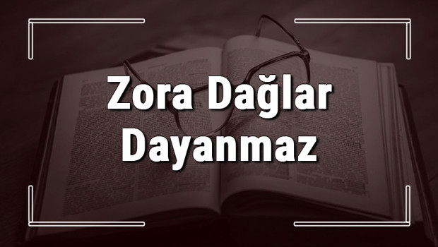 Zora Dağlar Dayanmaz atasözünün anlamı ve örnek cümle içinde kullanımı (TDK)