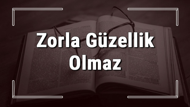Zorla Güzellik Olmaz atasözünün anlamı ve örnek cümle içinde kullanımı (TDK)