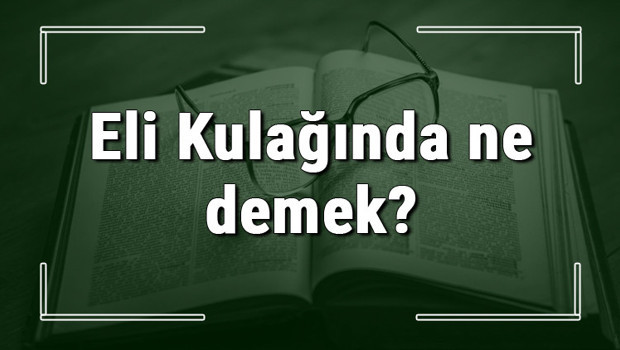 Eli Kulağında ne demek? Eli Kulağında deyiminin anlamı ve örnek cümle içinde kullanımı (TDK)