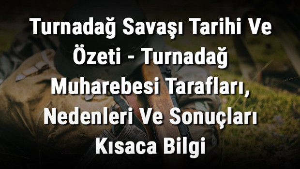 Turnadağ Savaşı Tarihi Ve Özeti - Turnadağ Muharebesi Tarafları, Nedenleri Ve Sonuçları Kısaca Bilgi