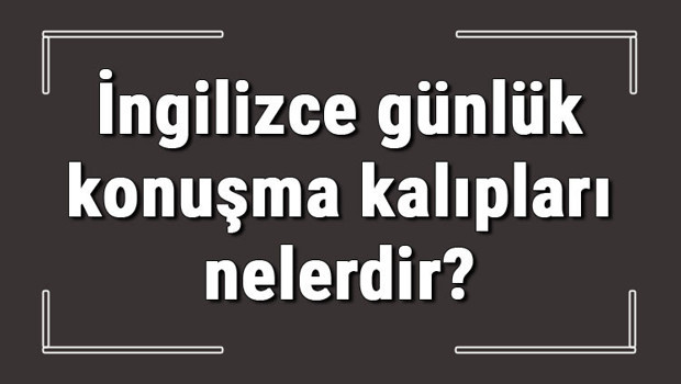 İngilizce günlük konuşma kalıpları nelerdir? Günlük konuşulan kalıplar ve anlamları