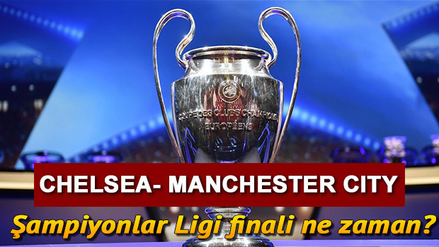 Şampiyonlar Ligi final maçı ne zaman Chelsea- Manchester City Şampiyonlar Ligi maçı için geri sayım