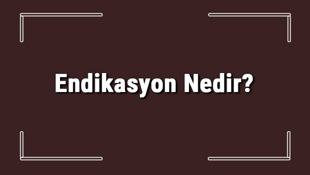 Endikasyon Nedir? Tıbbi Müdahalelerde Endikasyon Anlamı