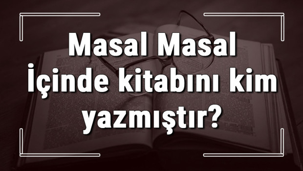 Masal Masal İçinde kitabını kim yazmıştır? Masal Masal İçinde kitabı özeti, konusu ve karakterleri