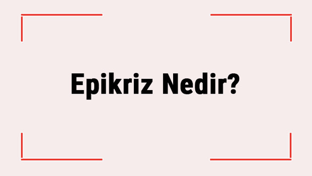 Epikriz Nedir? Epikriz Raporu Hangi Durumlarda Verilir?