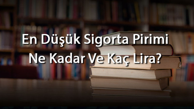 En Düşük Sigorta Pirimi Ne Kadar Ve Kaç Lira? Sigorta Pirimi İçin Aylık Ne Kadar Ödenir (2026)
