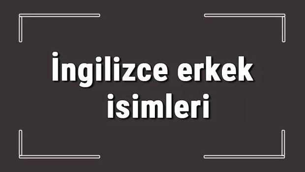 İngilizce erkek isimleri (GÜNCEL) - Dünya'da en çok kullanılan İngilizce erkek bebek isimleri ve anlamları