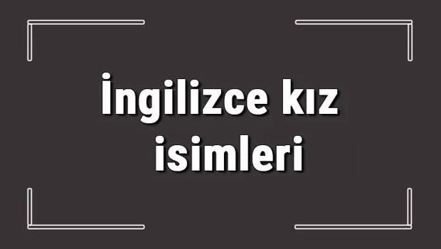 İngilizce kız isimleri (GÜNCEL) - Dünya'da en çok kullanılan İngilizce kız bebek isimleri ve anlamları