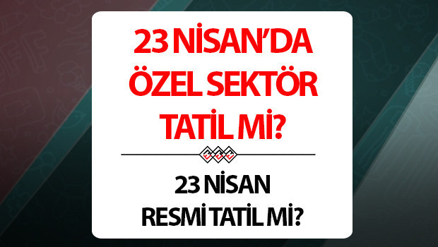 23 Nisan resmi tatil mi, yarım gün mü 23 Nisanda okullar, liseler ve üniversiteler tatil mi ve var mı 23 Nisanda özel sektör tatil yapacak mı İşte 23 Nisan tatil bilgisi