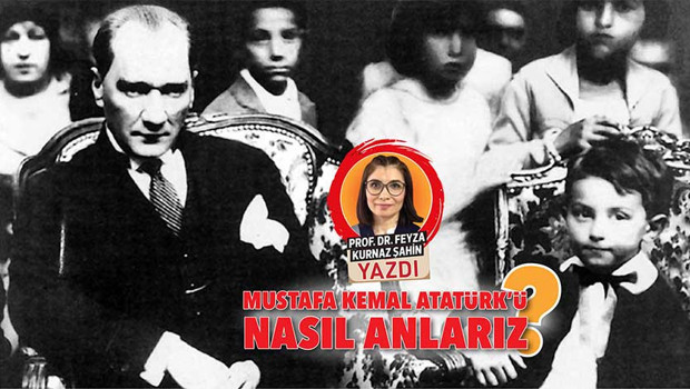 Mustafa Kemal Atatürk’ü nasıl anlarız?