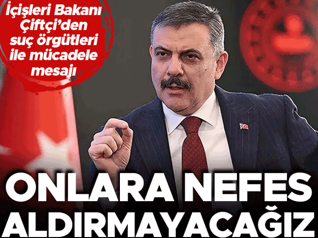 İçişleri Bakanı Mustafa Çiftçiden suç örgütleri ile mücadele mesajı: Onlara nefes aldırmayacağız