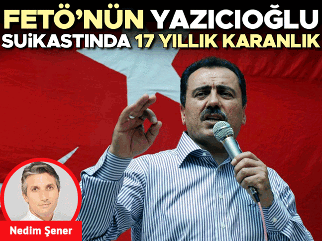 FETÖ’nün Yazıcıoğlu suikastında 17 yıllık karanlık