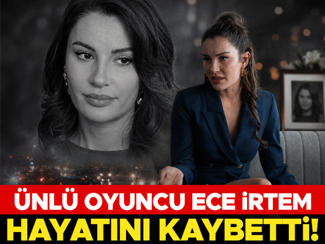 Oyuncu Ece İrtem hayatını kaybetti