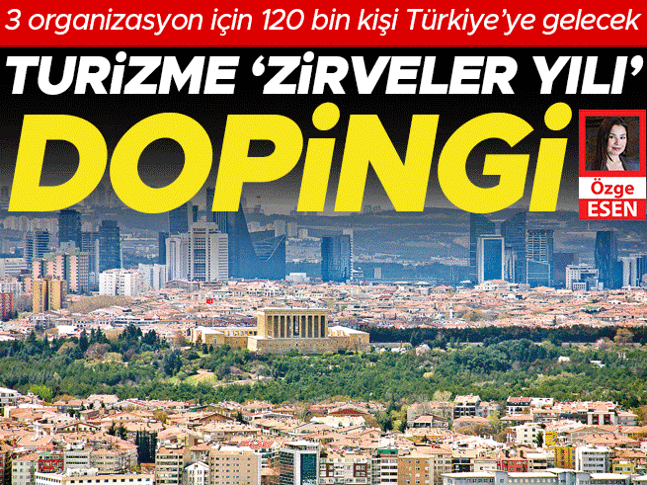 3 organizasyon için 120 bin kişi Türkiye’ye gelecek... Turizme ‘zirveler yılı’ dopingi