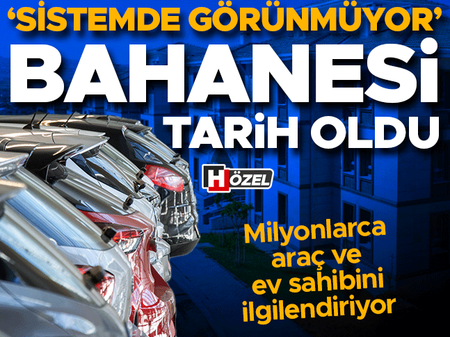 Milyonlarca araç ve ev sahibini ilgilendiriyor! ‘Sistemde Görünmüyor’ bahanesi tarih oldu