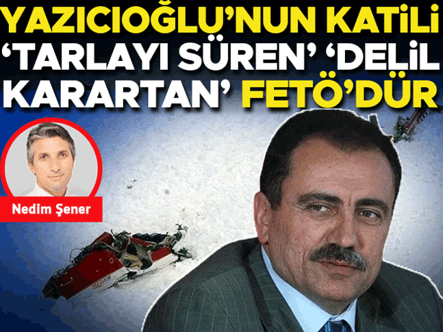 Yazıcıoğlu’nun katili ‘tarlayı süren’ ‘delil karartan’ FETÖ’dür