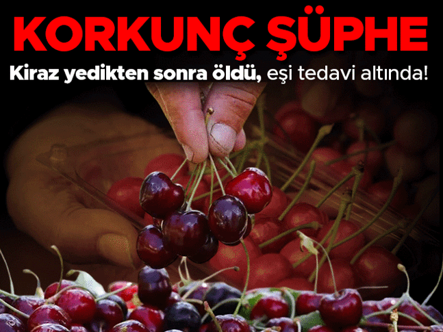 Korkunç şüphe... Kiraz yedikten sonra hayatını kaybetti… Eşinin tedavisi sürüyor