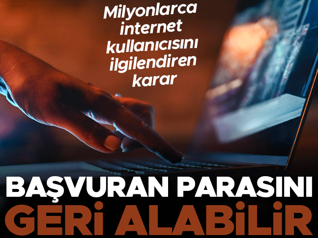 Milyonlarca internet kullanıcısını ilgilendiren karar! Başvuran parasını geri alabilir